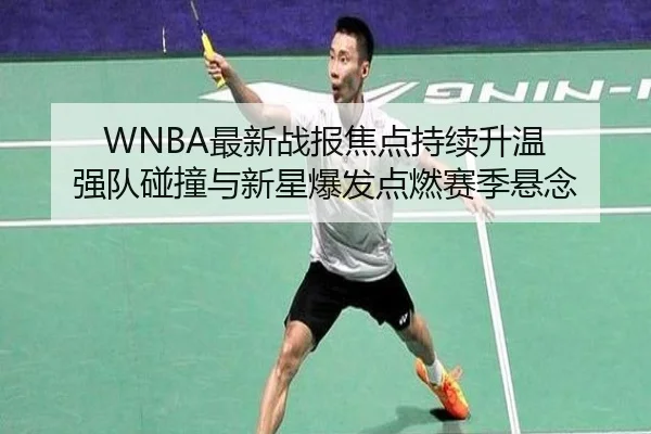 WNBA最新战报焦点持续升温 强队碰撞与新星爆发点燃赛季悬念